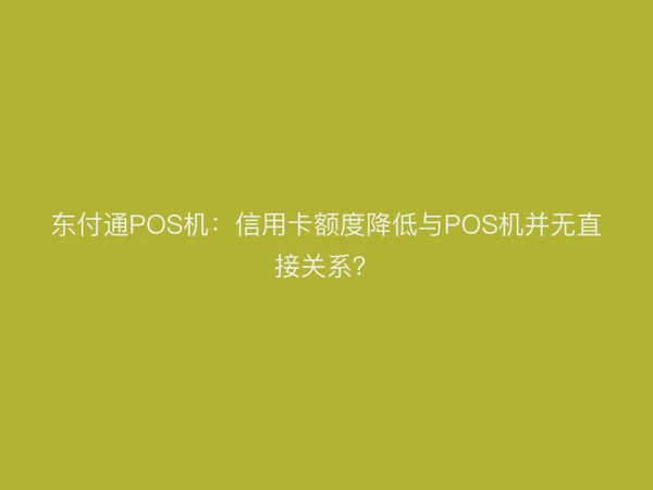 聚驰家POS机：信用卡额度降低与POS机并无直接关系？