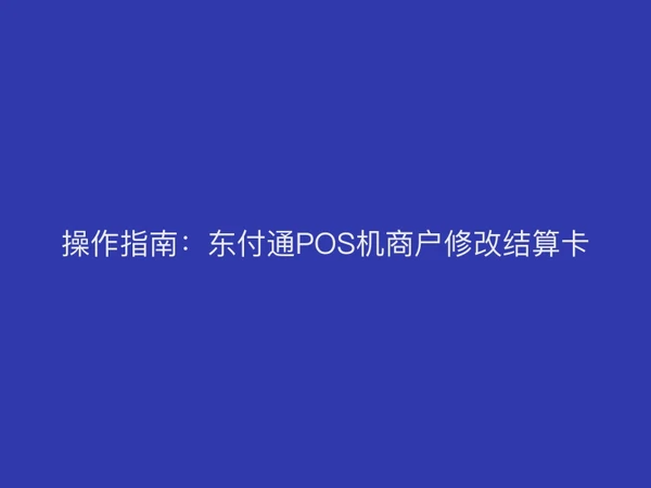 操作指南：聚驰家POS机商户修改结算卡