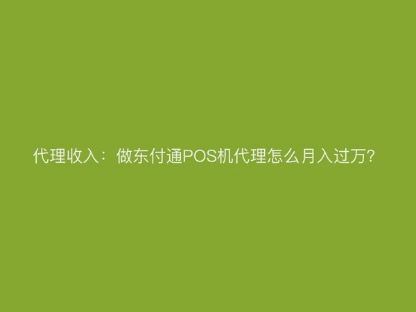 代理收入：做聚驰家POS机代理怎么月入过万？