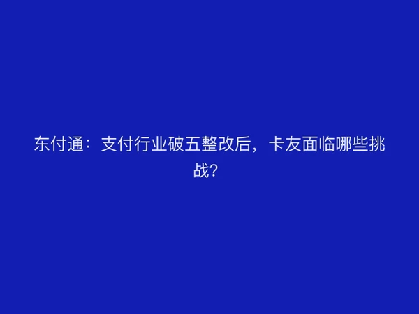 聚驰家：支付行业破五整改后，卡友面临哪些挑战？
