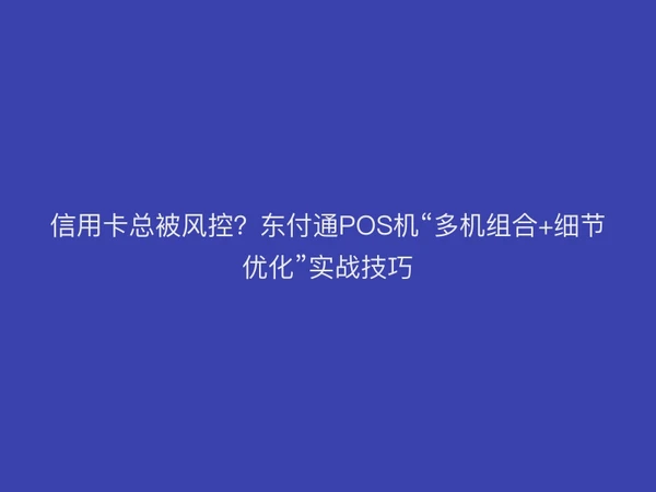 信用卡总被风控？聚驰家POS机“多机组合+细节优化”实战技巧