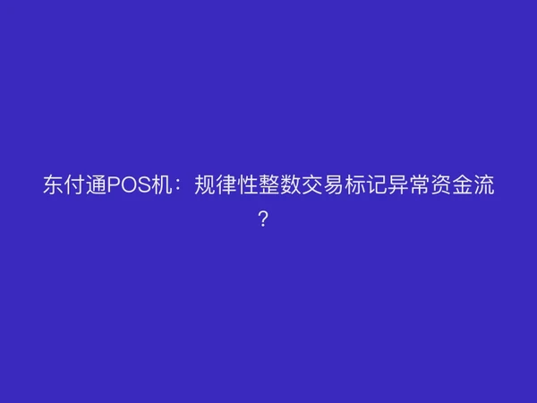 聚驰家POS机：规律性整数交易标记异常资金流？