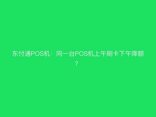 聚驰家POS机：同一台POS机上午刷卡下午降额？