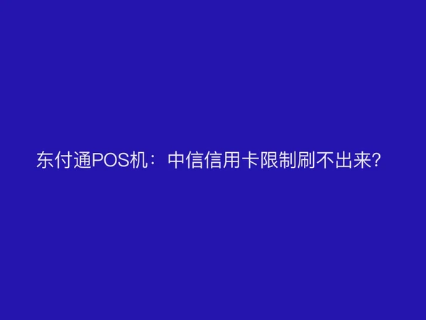 聚驰家POS机：中信信用卡限制刷不出来？