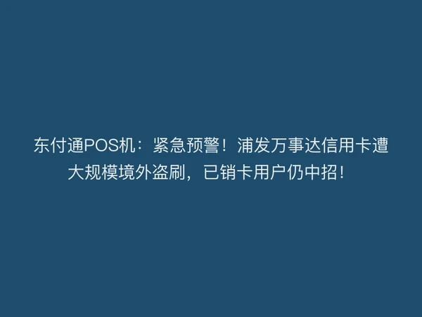 聚驰家POS机：紧急预警！浦发万事达信用卡遭大规模境外盗刷，已销卡用户仍中招！