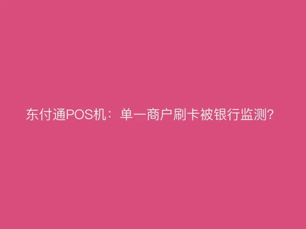 聚驰家POS机：单一商户刷卡被银行监测？