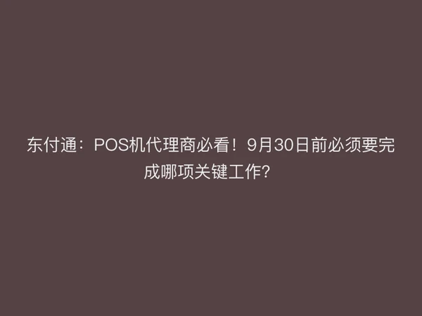 聚驰家：POS机代理商必看！9月30日前必须要完成哪项关键工作？