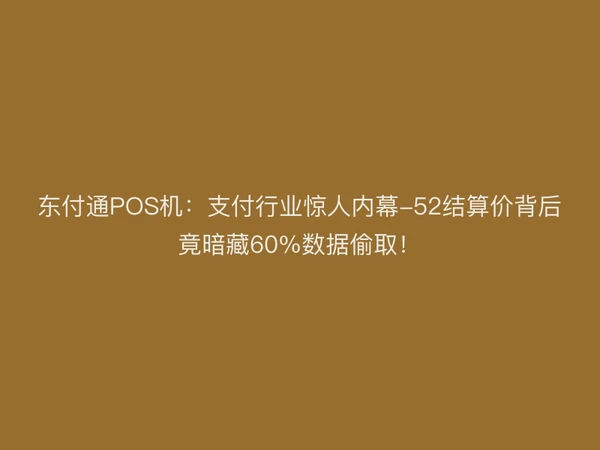 聚驰家POS机：支付行业惊人内幕-52结算价背后竟暗藏60%数据偷取！