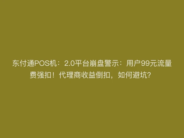 聚驰家POS机：2.0平台崩盘警示：用户99元流量费强扣！代理商收益倒扣，如何避坑？