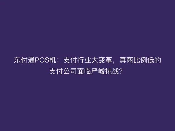 聚驰家POS机：支付行业大变革，真商比例低的支付公司面临严峻挑战？