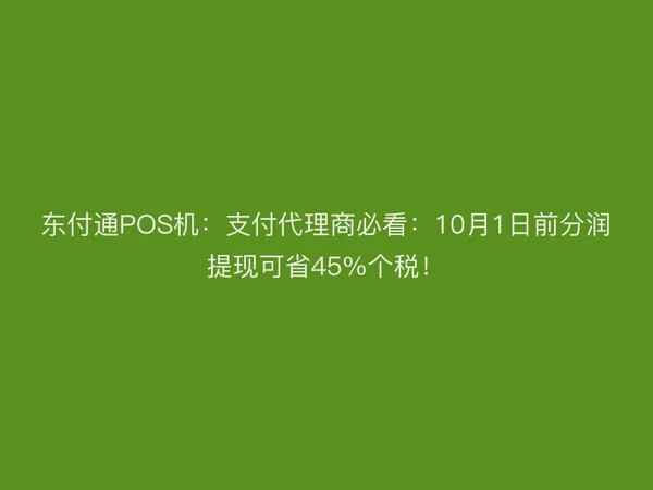 聚驰家POS机：支付代理商必看：10月1日前分润提现可省45%个税！