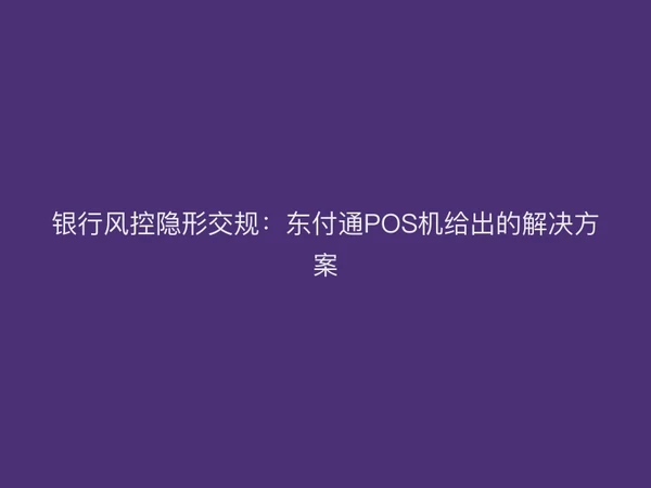银行风控隐形交规：聚驰家POS机给出的解决方案