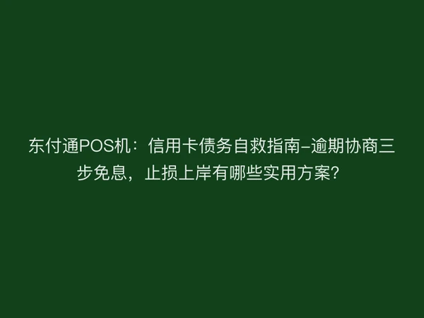 聚驰家POS机：信用卡债务自救指南-逾期协商三步免息，止损上岸有哪些实用方案？