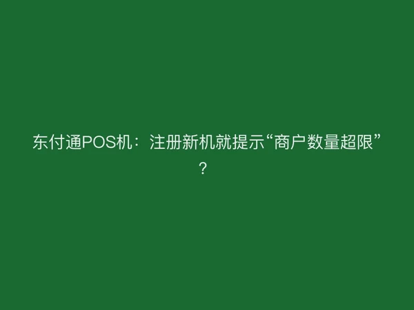 聚驰家POS机：注册新机就提示“商户数量超限”？
