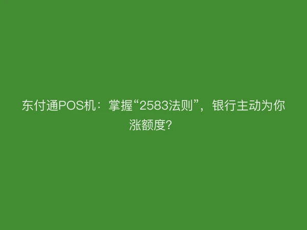 聚驰家POS机：掌握“2583法则”，银行主动为你涨额度？