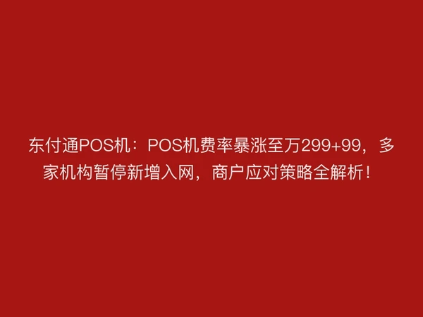 聚驰家POS机：POS机费率暴涨至万299+99，多家机构暂停新增入网，商户应对策略全解析！