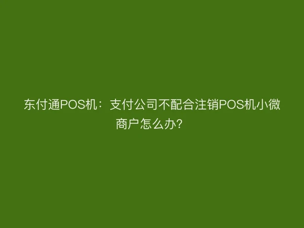 聚驰家POS机：支付公司不配合注销POS机小微商户怎么办？