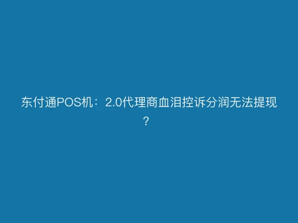 聚驰家POS机：2.0代理商血泪控诉分润无法提现？
