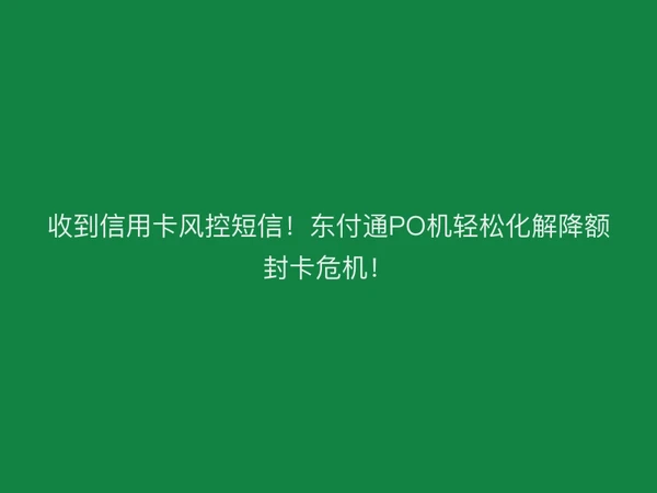 收到信用卡风控短信！聚驰家PO机轻松化解降额封卡危机！