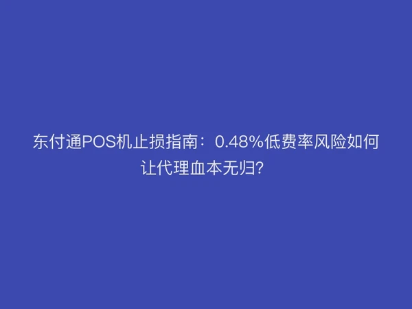 聚驰家POS机止损指南：0.48%低费率风险如何让代理血本无归？