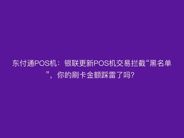 聚驰家POS机：银联更新POS机交易拦截“黑名单”，你的刷卡金额踩雷了吗？